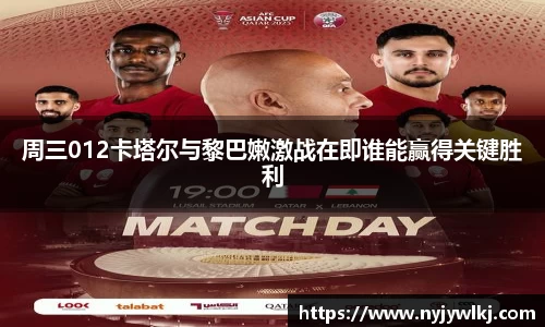 周三012卡塔尔与黎巴嫩激战在即谁能赢得关键胜利